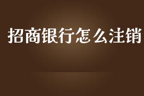 招商银行怎么注销_https://wap.apzhendong.com_投资理财_第1张