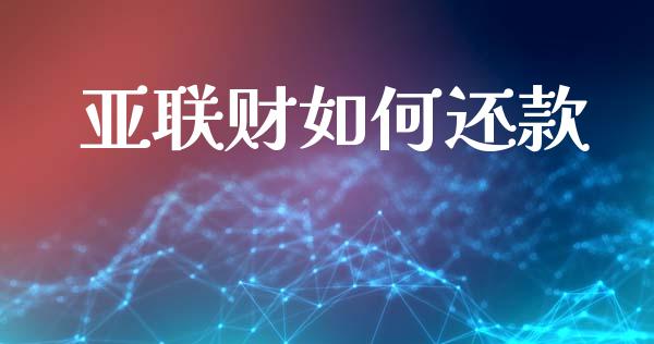 亚联财如何还款_https://wap.apzhendong.com_投资理财_第1张