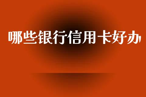 哪些银行信用卡好办_https://wap.apzhendong.com_今日财经_第1张