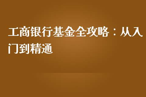 工商银行基金全攻略：从入门到精通_https://wap.apzhendong.com_今日财经_第1张
