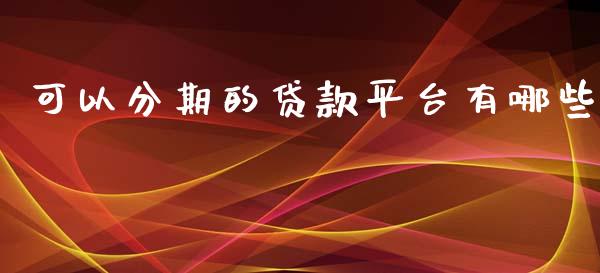 可以分期的贷款平台有哪些_https://wap.apzhendong.com_期货直播_第1张
