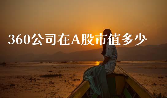 360公司在A股市值多少_https://wap.apzhendong.com_今日财经_第1张