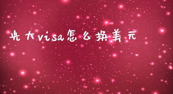 光大visa怎么换美元_https://wap.apzhendong.com_期货直播_第1张