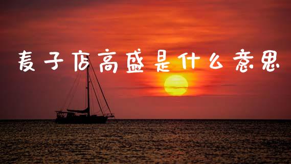 麦子店高盛是什么意思_https://wap.apzhendong.com_期货直播_第1张