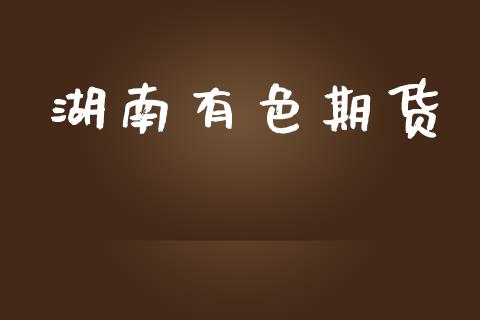 湖南有色期货_https://wap.apzhendong.com_今日财经_第1张