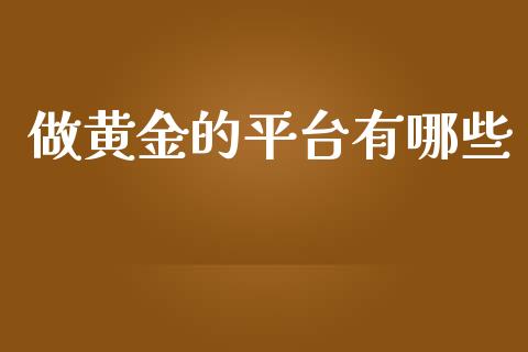 做黄金的平台有哪些_https://wap.apzhendong.com_美股行情_第1张