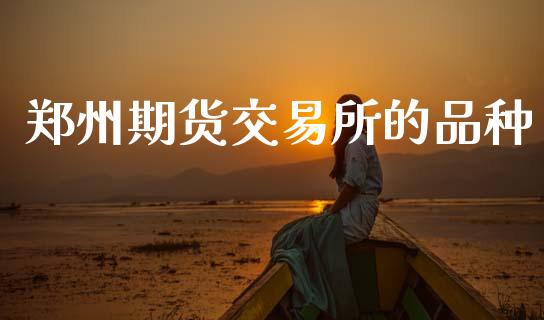郑州期货交易所的品种_https://wap.apzhendong.com_期货直播_第1张