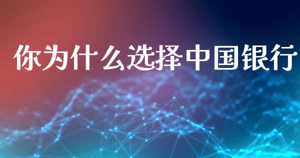 你为什么选择中国银行_https://wap.apzhendong.com_今日财经_第1张