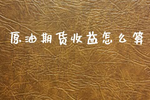 原油期货收益怎么算_https://wap.apzhendong.com_投资理财_第1张