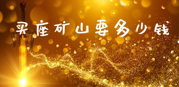 买座矿山要多少钱_https://wap.apzhendong.com_美股行情_第1张