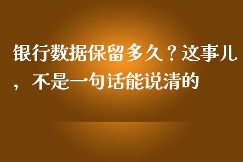 银行数据保留多久？这事儿，不是一句话能说清的_https://wap.apzhendong.com_今日财经_第1张