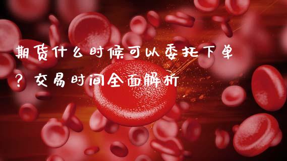 期货什么时候可以委托下单？交易时间全面解析_https://wap.apzhendong.com_美股行情_第1张