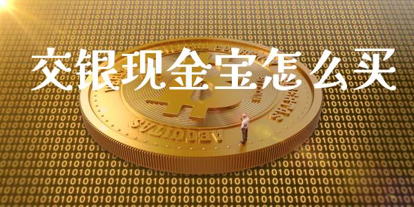 交银现金宝怎么买_https://wap.apzhendong.com_期货直播_第1张
