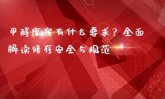 甲醇库房有什么要求？全面解读储存安全与规范_https://wap.apzhendong.com_投资理财_第1张