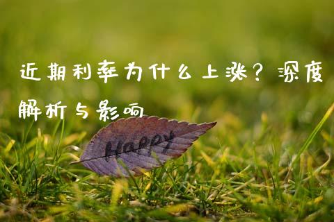 近期利率为什么上涨？深度解析与影响_https://wap.apzhendong.com_今日财经_第1张