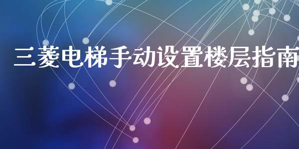 三菱电梯手动设置楼层指南_https://wap.apzhendong.com_投资理财_第1张