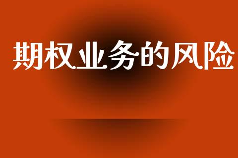 期权业务的风险_https://wap.apzhendong.com_投资理财_第1张
