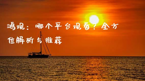 鸿观：哪个平台观看？全方位解析与推荐_https://wap.apzhendong.com_投资理财_第1张