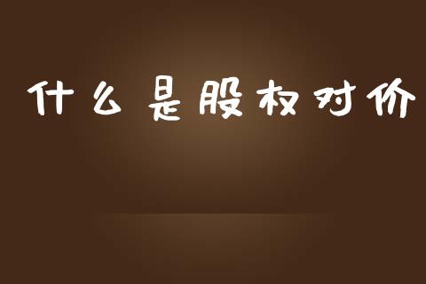 什么是股权对价_https://wap.apzhendong.com_美股行情_第1张