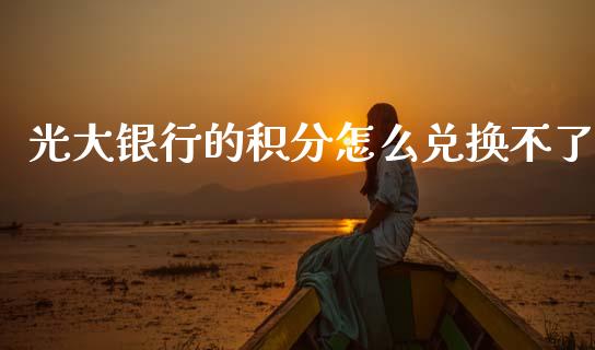 光大银行的积分怎么兑换不了_https://wap.apzhendong.com_美股行情_第1张
