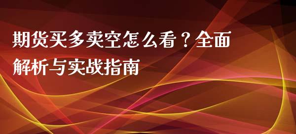 期货买多卖空怎么看？全面解析与实战指南_https://wap.apzhendong.com_美股行情_第1张