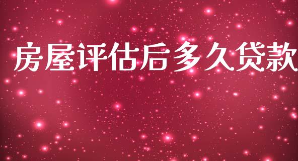 房屋评估后多久贷款_https://wap.apzhendong.com_投资理财_第1张
