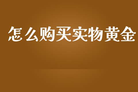 怎么购买实物黄金_https://wap.apzhendong.com_投资理财_第1张