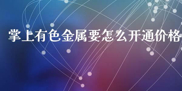 掌上有色金属要怎么开通价格_https://wap.apzhendong.com_今日财经_第1张