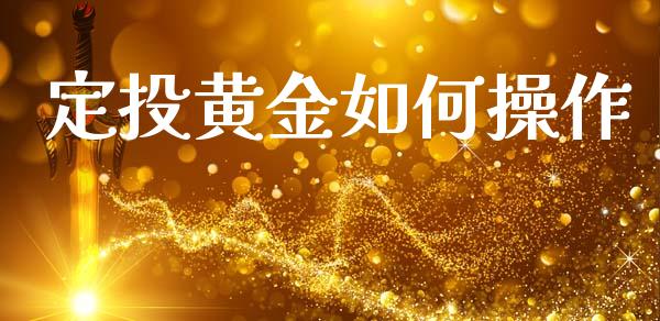 定投黄金如何操作_https://wap.apzhendong.com_今日财经_第1张