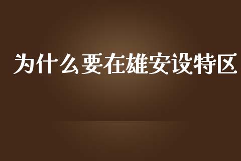 为什么要在雄安设特区_https://wap.apzhendong.com_今日财经_第1张
