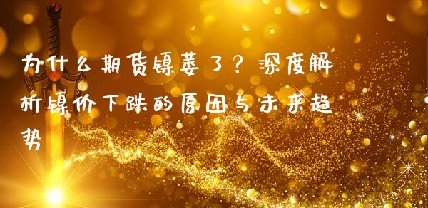 为什么期货镍萎了？深度解析镍价下跌的原因与未来趋势_https://wap.apzhendong.com_美股行情_第1张