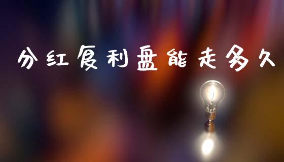分红复利盘能走多久_https://wap.apzhendong.com_美股行情_第1张