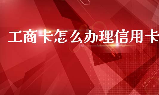 工商卡怎么办理信用卡_https://wap.apzhendong.com_今日财经_第1张