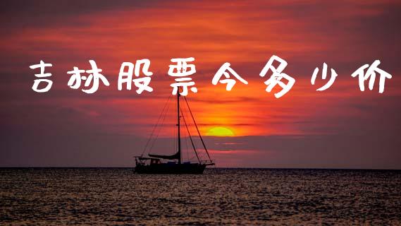 吉林股票今多少价_https://wap.apzhendong.com_美股行情_第1张