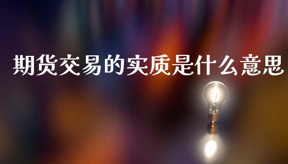 期货交易的实质是什么意思_https://wap.apzhendong.com_今日财经_第1张