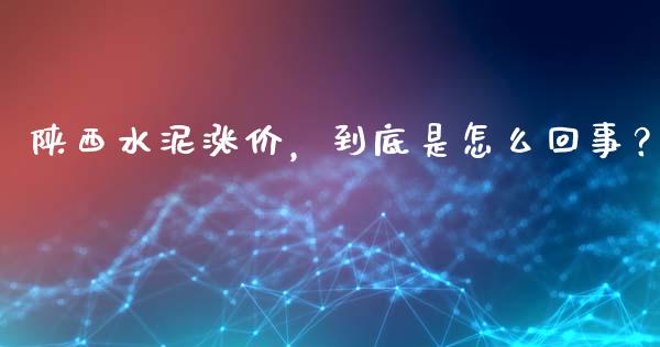 陕西水泥涨价，到底是怎么回事？_https://wap.apzhendong.com_美股行情_第1张