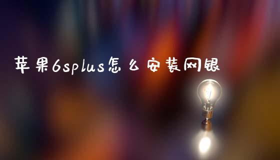 苹果6splus怎么安装网银_https://wap.apzhendong.com_期货直播_第1张