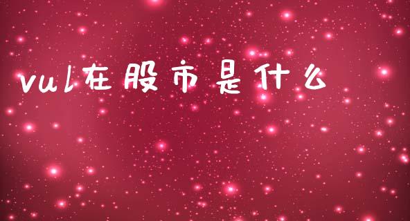 vul在股市是什么_https://wap.apzhendong.com_期货直播_第1张