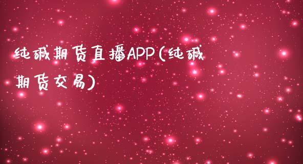 纯碱期货直播APP(纯碱期货交易)_https://wap.apzhendong.com_今日财经_第1张