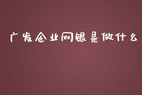 广发企业网银是做什么_https://wap.apzhendong.com_期货直播_第1张