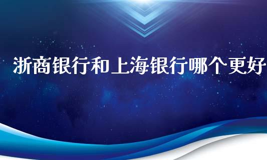 浙商银行和上海银行哪个更好_https://wap.apzhendong.com_投资理财_第1张