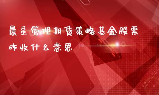晨星管理期货策略基金股票昨收什么意思_https://wap.apzhendong.com_今日财经_第1张