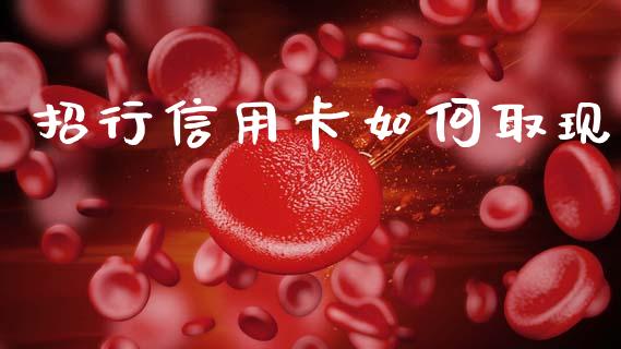 招行信用卡如何取现_https://wap.apzhendong.com_今日财经_第1张