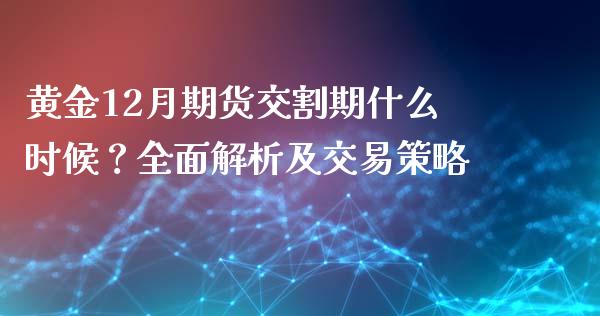黄金12月期货交割期什么时候？全面解析及交易策略_https://wap.apzhendong.com_期货直播_第1张