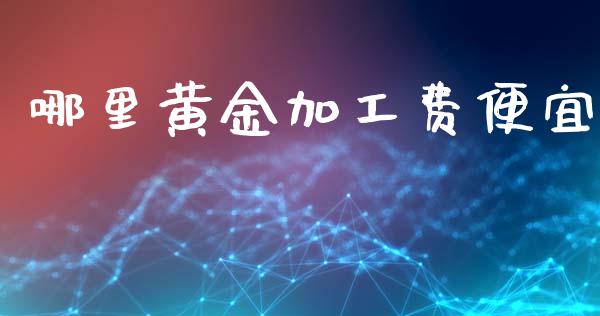 哪里黄金加工费便宜_https://wap.apzhendong.com_期货直播_第1张