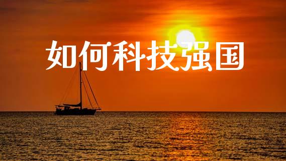 如何科技强国_https://wap.apzhendong.com_今日财经_第1张