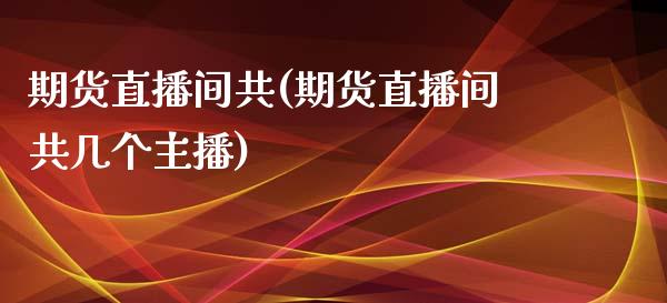 期货直播间共(期货直播间共几个主播)_https://wap.apzhendong.com_期货直播_第1张