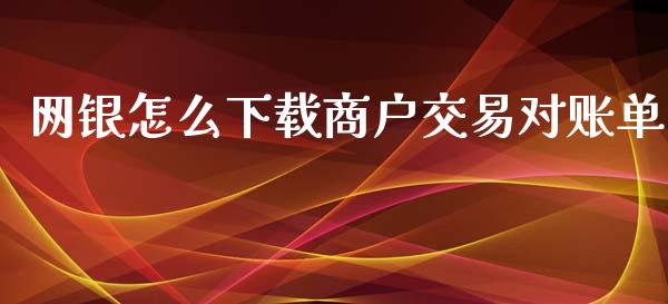 网银怎么下载商户交易对账单_https://wap.apzhendong.com_期货直播_第1张