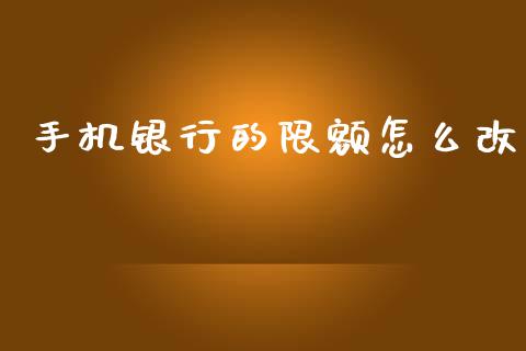 手机银行的限额怎么改_https://wap.apzhendong.com_今日财经_第1张