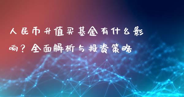 人民币升值买基金有什么影响？全面解析与投资策略_https://wap.apzhendong.com_今日财经_第1张